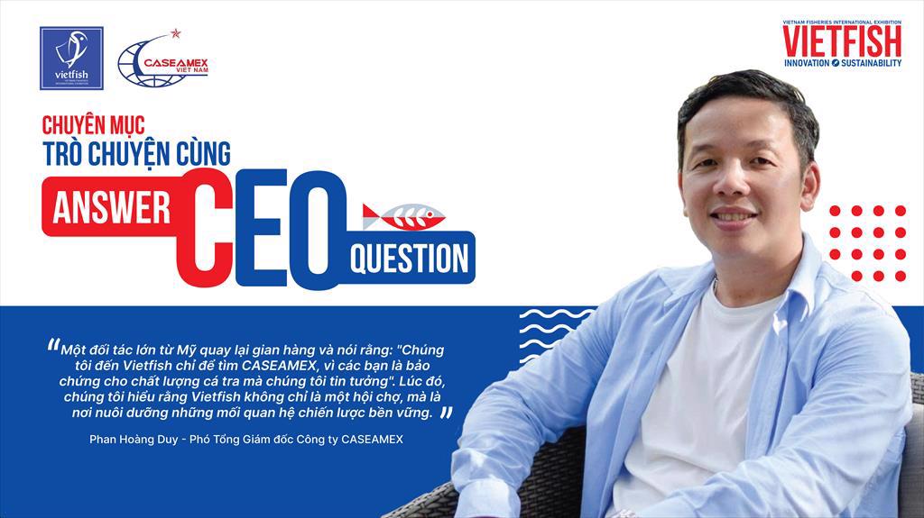 Hành trình gần 3 thập kỷ khẳng định vị thế cá tra Việt Phỏng vấn độc quyền Caseamex tại Vietfish